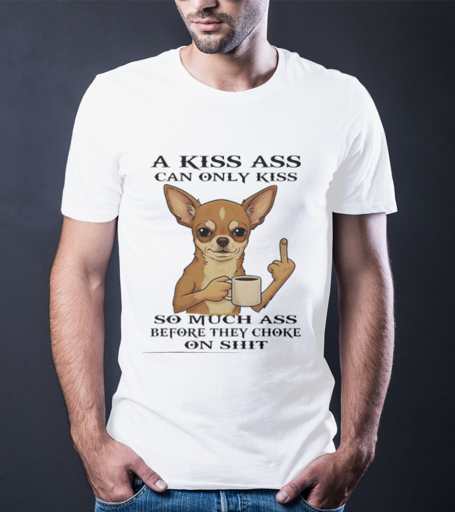Chihuahua A Kiss Ass Can Only Kiss So Much Ass Before They Choke On Shit Middle Finger T-Shirt