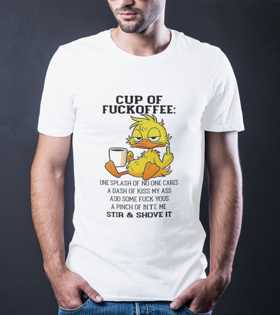 Cup Of Fuckoffee Duck One Splash Of No One Cares Dash Of Kiss My Ass Add Some T-Shirt