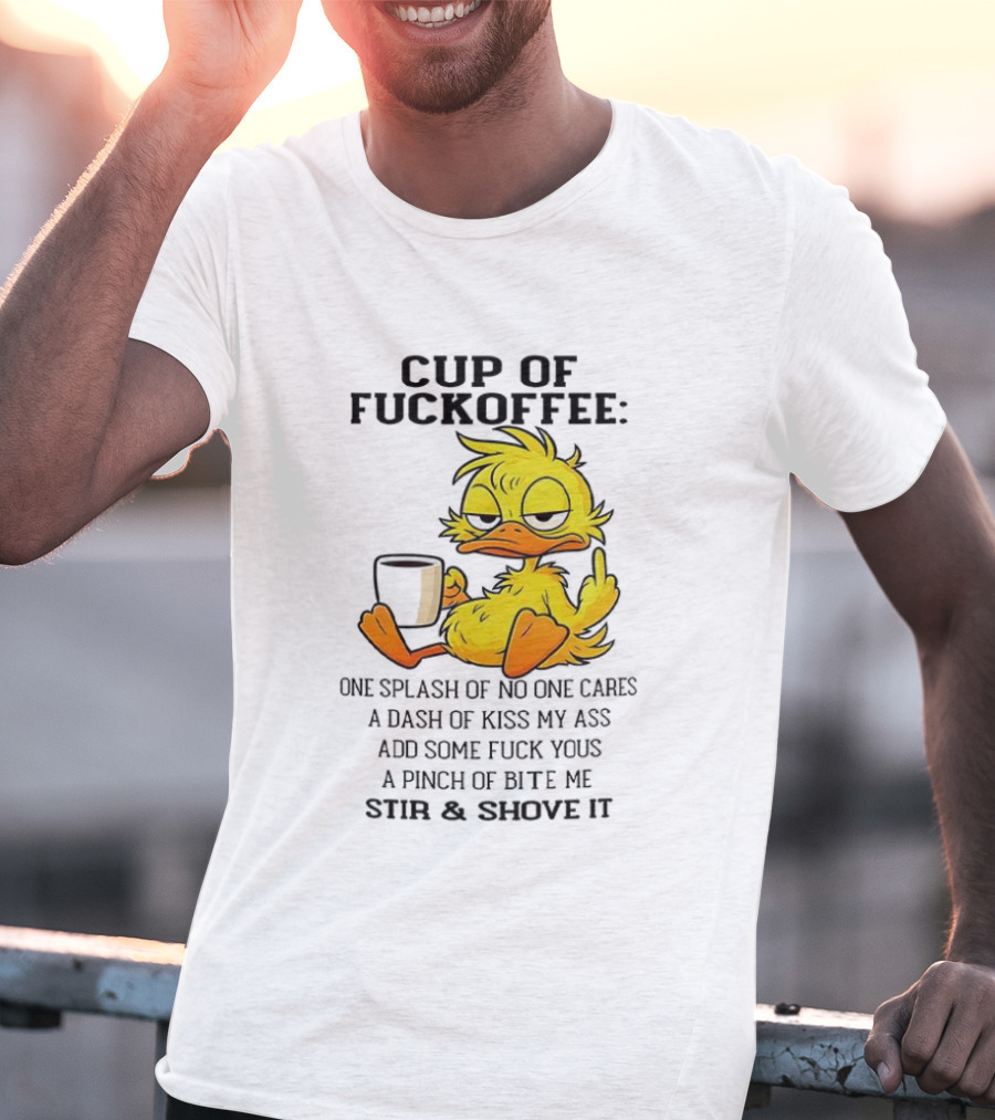 Cup Of Fuckoffee Duck One Splash Of No One Cares Dash Of Kiss My Ass Add Some T-Shirt