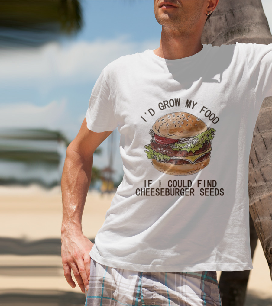 I’d Grow My Food If I Could Find Cheeseburger Seeds Hamburger T-Shirt