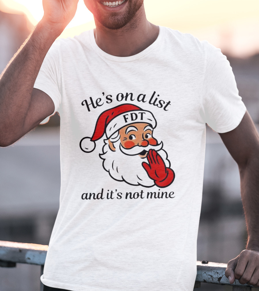 Santa Claus He’s On A List FDT And It’s Not Mine Christmas T-Shirt