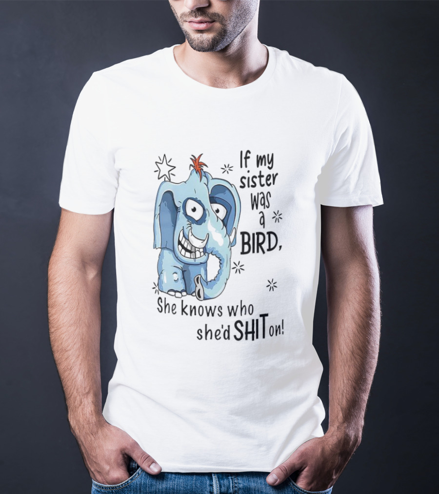 If My Sister Was A Bird She Knows Who She'd Shit On Elephant Illustration T-Shirt