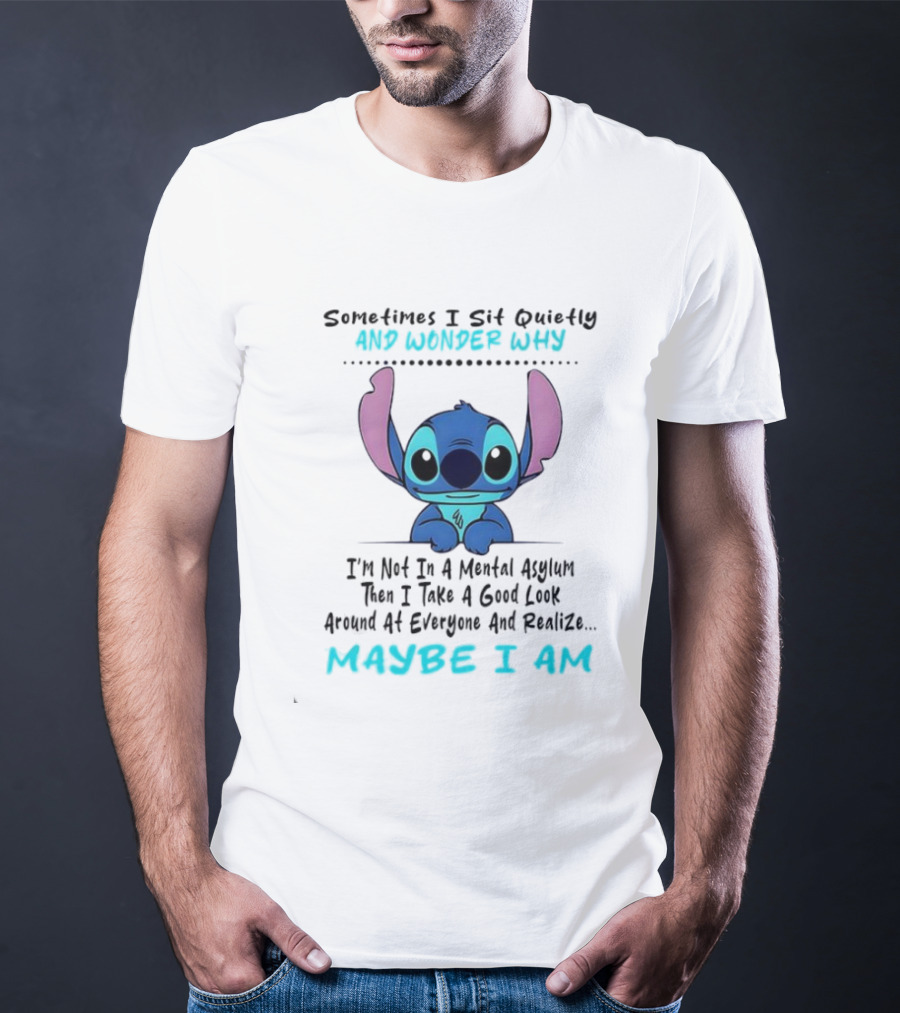 Stitch Sometimes I Sit Quietly Wonder Why Maybe I Am Not In A Mental Asylum Take A Look Around Realize T-Shirt