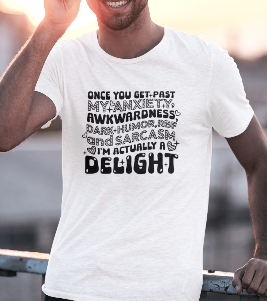 Once You Get Past My Anxiety Awkwardness Dark Humor And Sarcasm I'm Actually A Delight T-Shirt