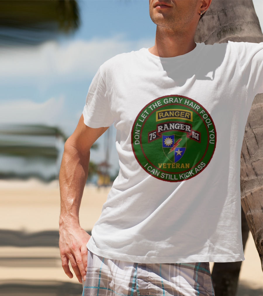 U.S Army 75th Ranger Veteran Don't Let The Gray Hair Fool You I Can Still Kick Ass T-Shirt