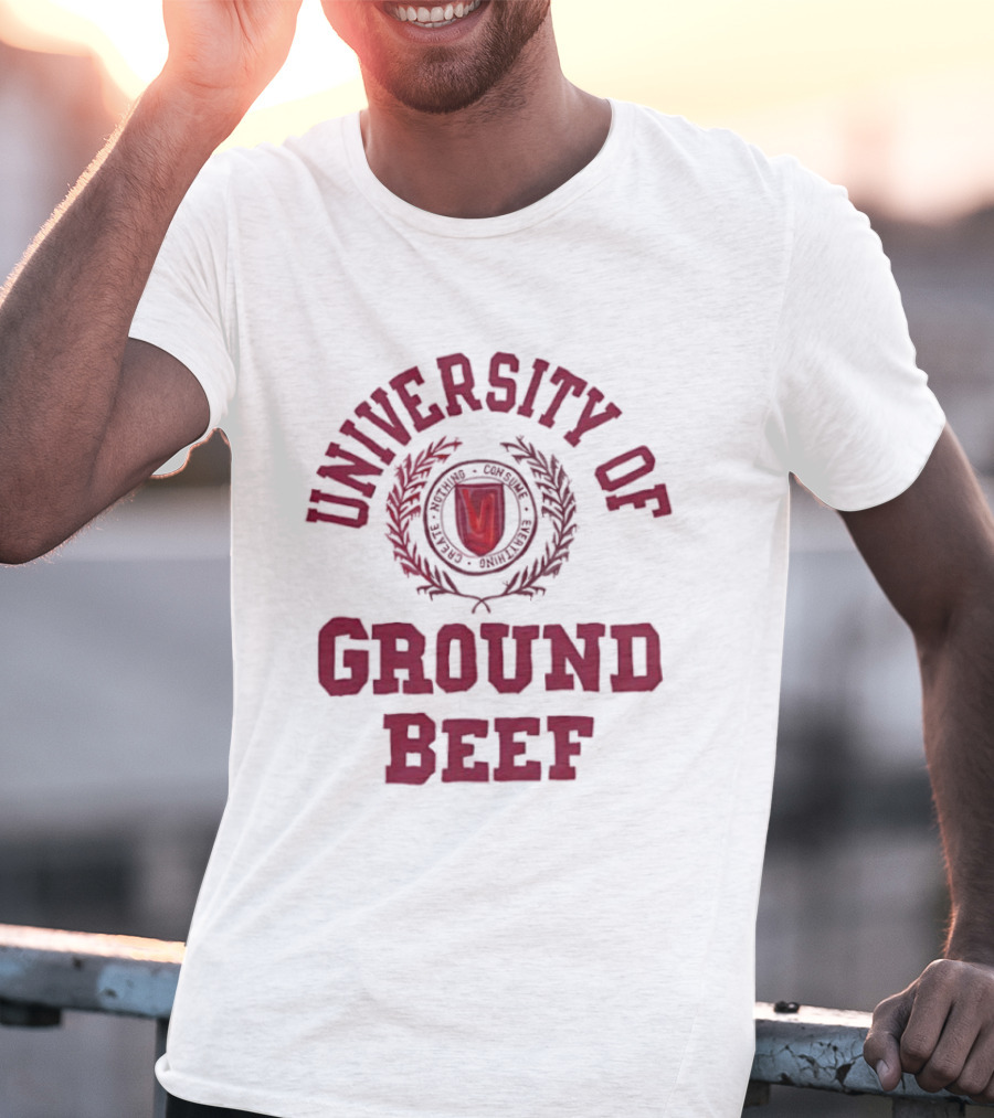 University Of Ground Beef Create Nothing Consume Every T-Shirt