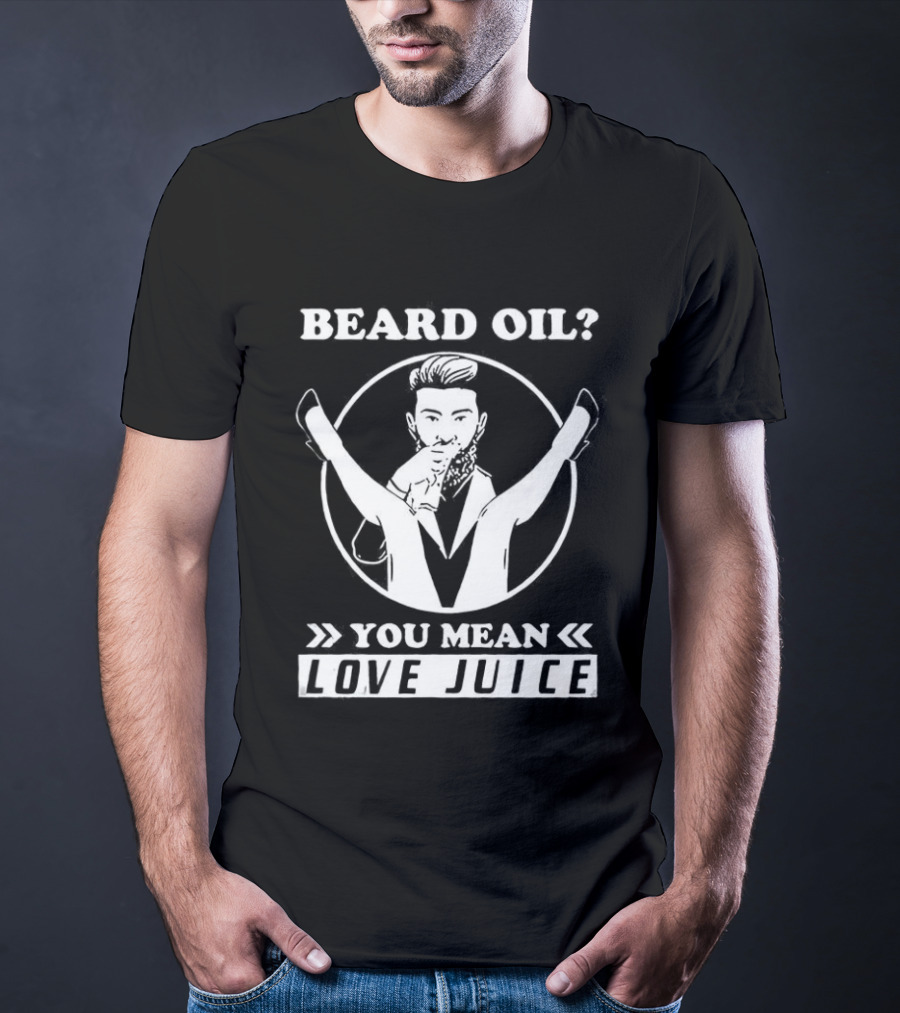 Beard Oil You Mean Love Juice Beard Grooming Sarcastic Facial Hair Logo T-Shirt