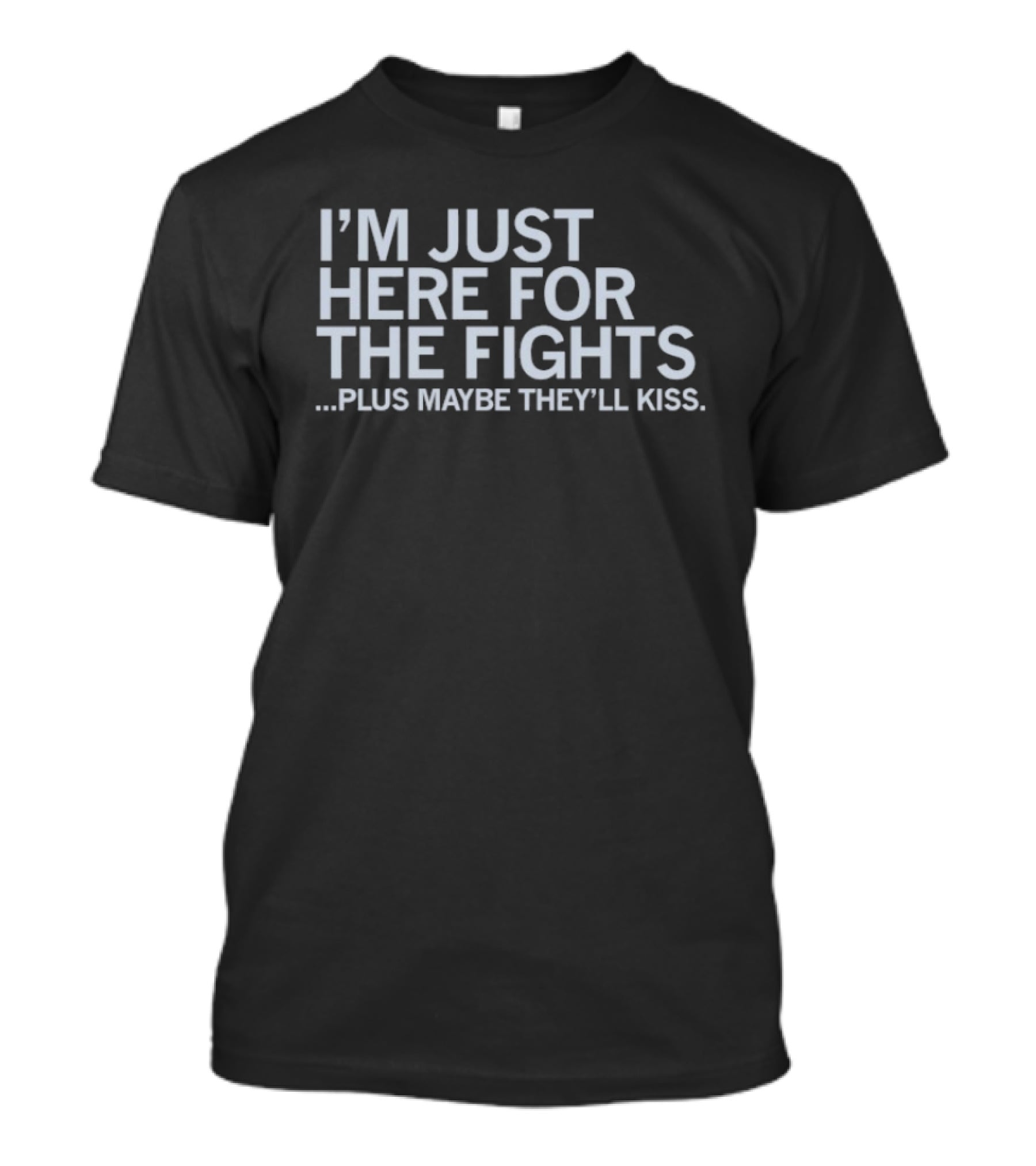 I'm Just Here For The Fights Plus Maybe They'll Kiss T-Shirt