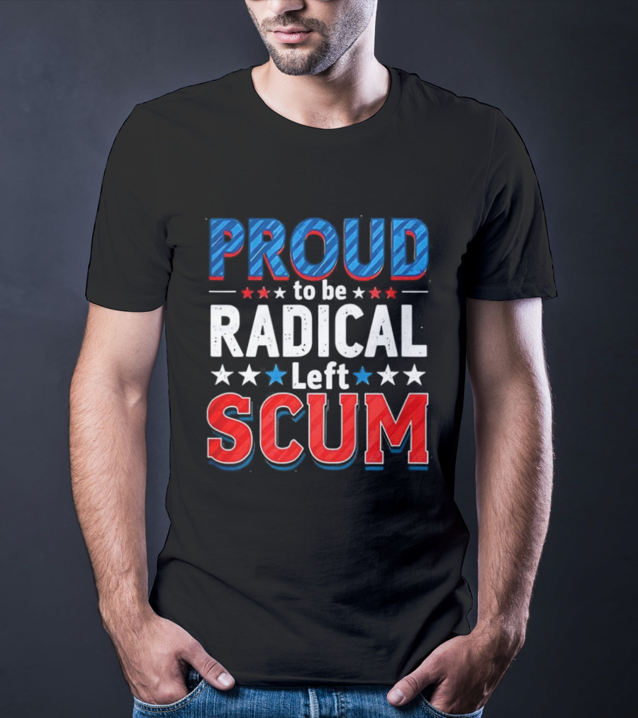 Proud To Be Radical Left Scum T-Shirt