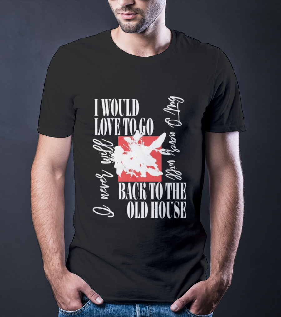 I Would Love To Go Back To The Old House Never Will I Never Learn Anything T-Shirt