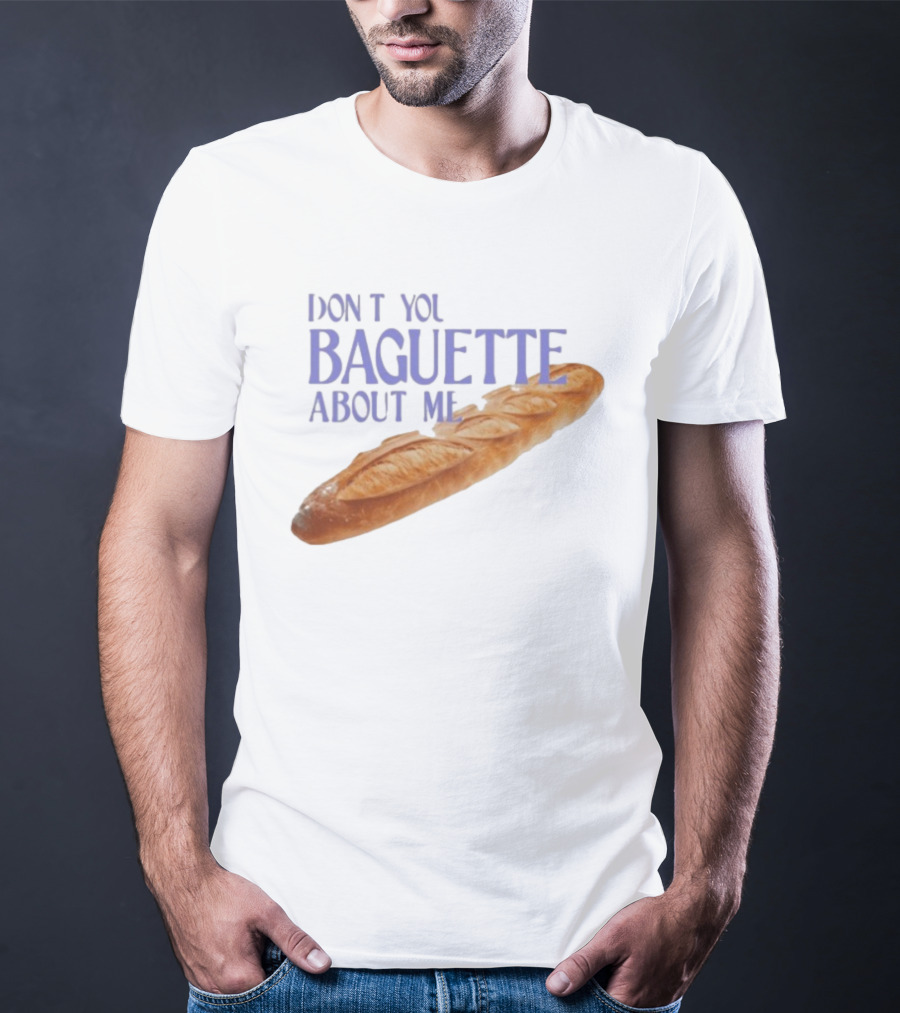 Don’t You Baguette About Me T-Shirt