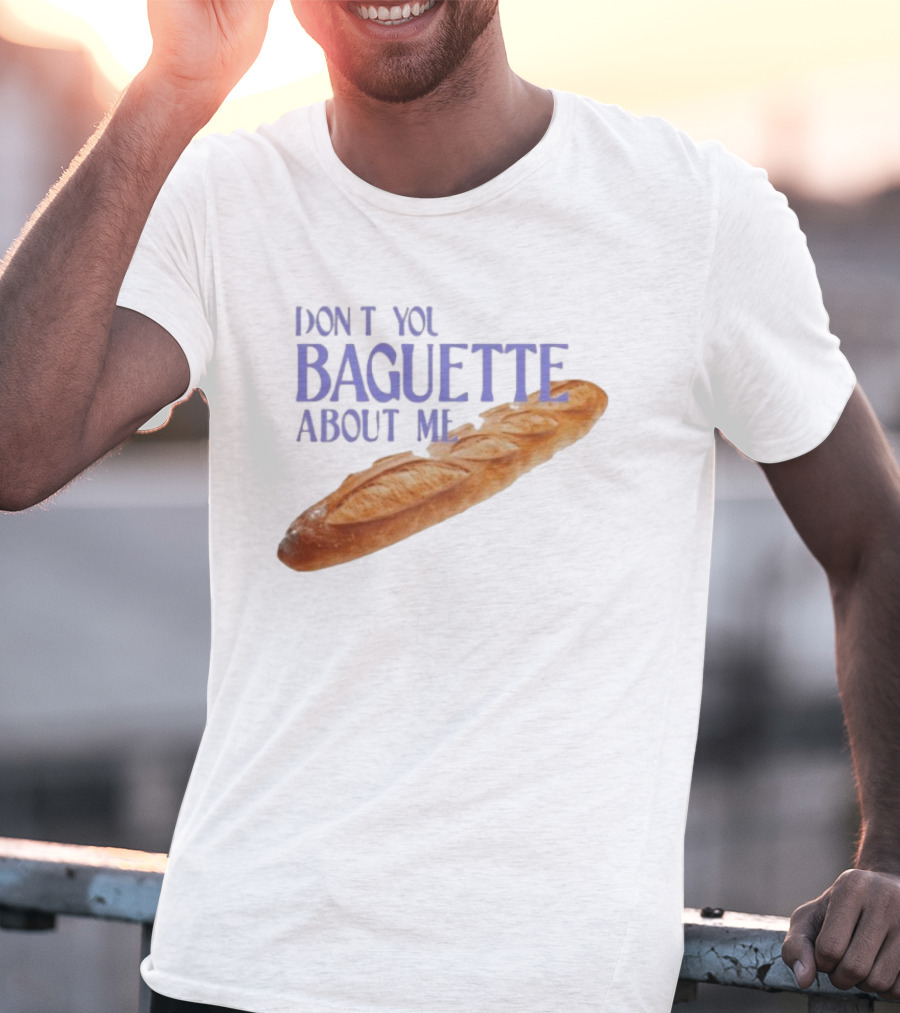 Don’t You Baguette About Me T-Shirt