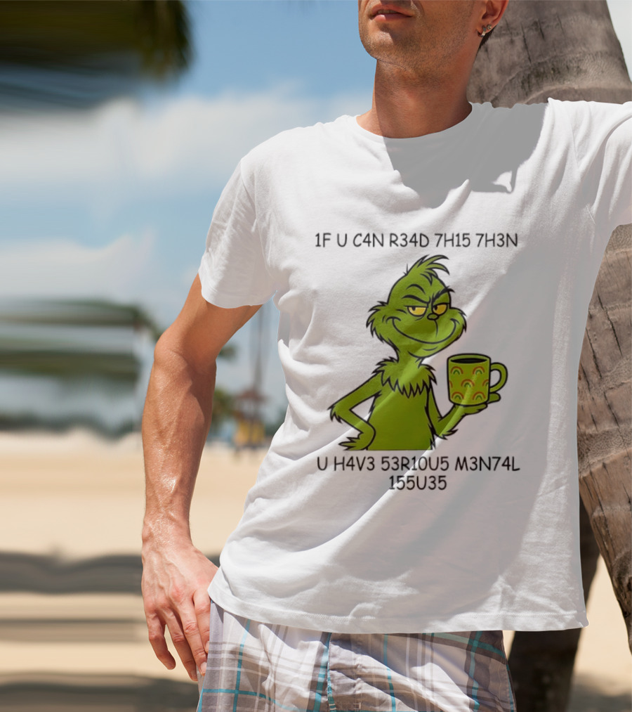 Grinch If U C4n R34d 7h15 7h3n U H4v3 53r10u5 M3n74l 155u35 T-Shirt
