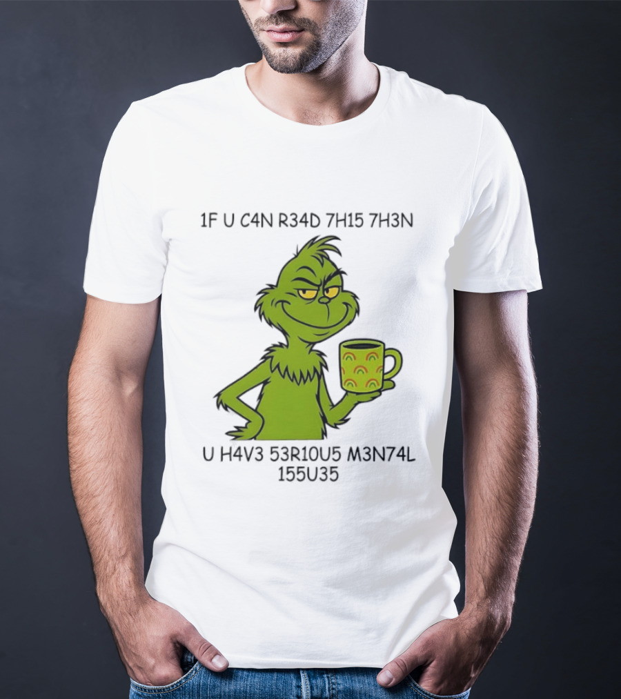 Grinch If U C4n R34d 7h15 7h3n U H4v3 53r10u5 M3n74l 155u35 T-Shirt