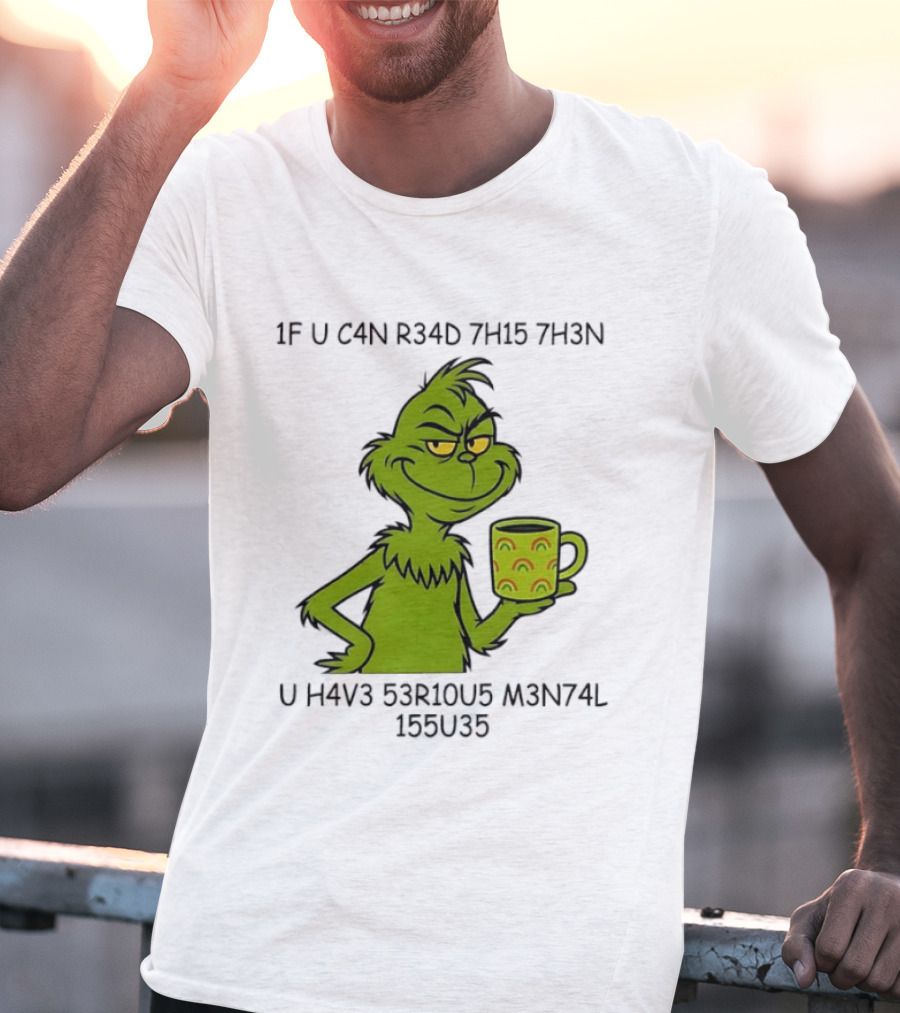 Grinch If U C4n R34d 7h15 7h3n U H4v3 53r10u5 M3n74l 155u35 T-Shirt