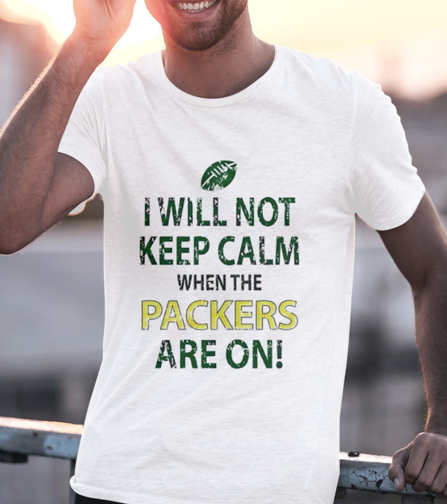 I Will Not Keep Calm When The Packers Are On Football Fans Green Bay Enthusiast T-Shirt