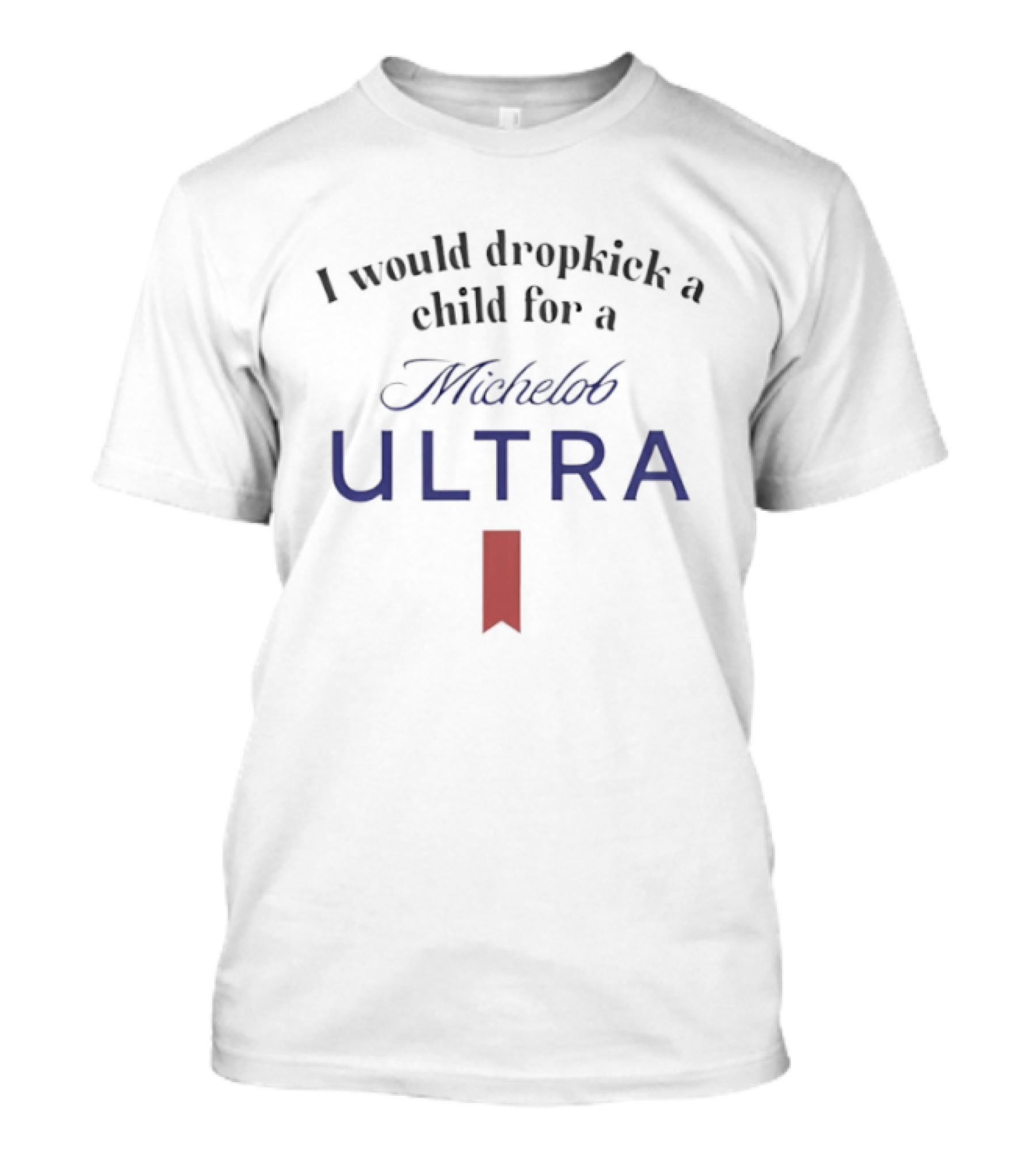 I Would Dropkick A Child For A Michelob Ultra T-Shirt