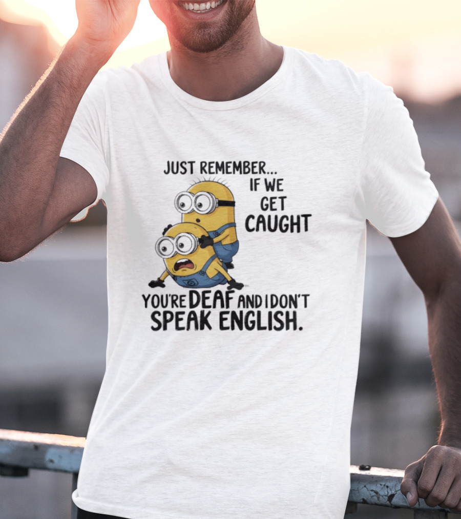 Minion Just Remember If We Get Caught You're Deaf And I Don't Speak English T-Shirt