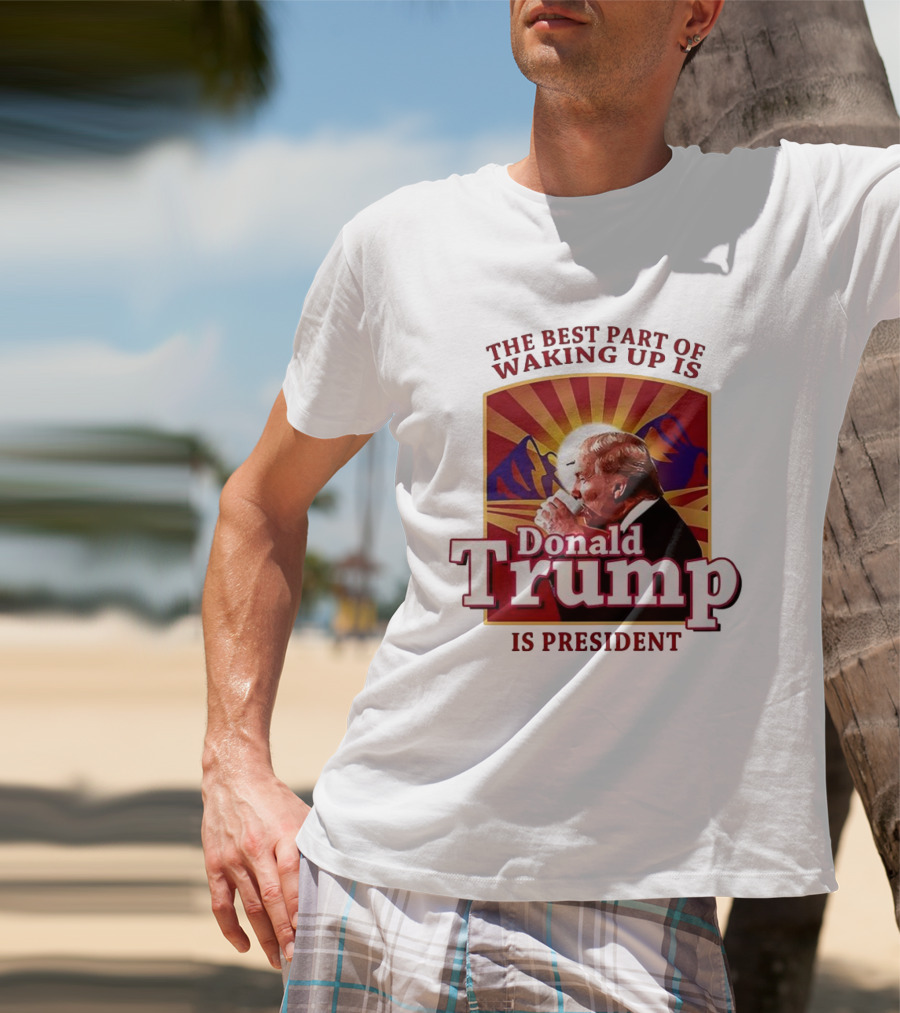 The Best Part Of Waking Up Is Donald Trump Is President Sunburst T-Shirt