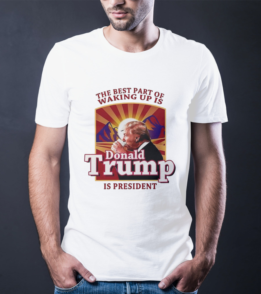The Best Part Of Waking Up Is Donald Trump Is President Sunburst T-Shirt