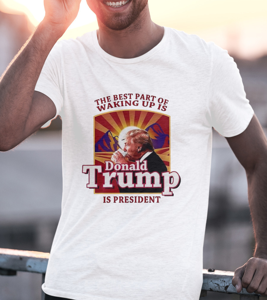 The Best Part Of Waking Up Is Donald Trump Is President Sunburst T-Shirt
