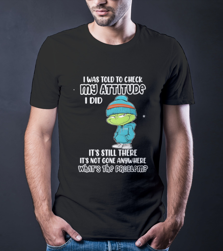 Grinch I Was Told To Check My Attitude It's Still There What's The Problem T-Shirt