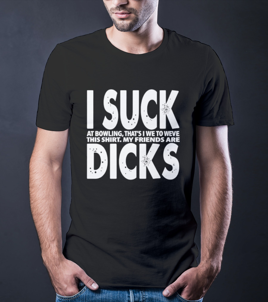 I Suck At Bowling That’s I We To Weve This . My Friends Are Dicks Slogan T-Shirt