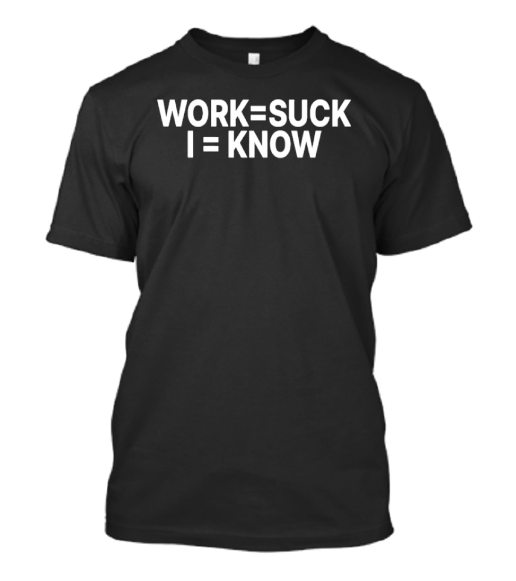 Work Equals Suck I Equals Know T-Shirt