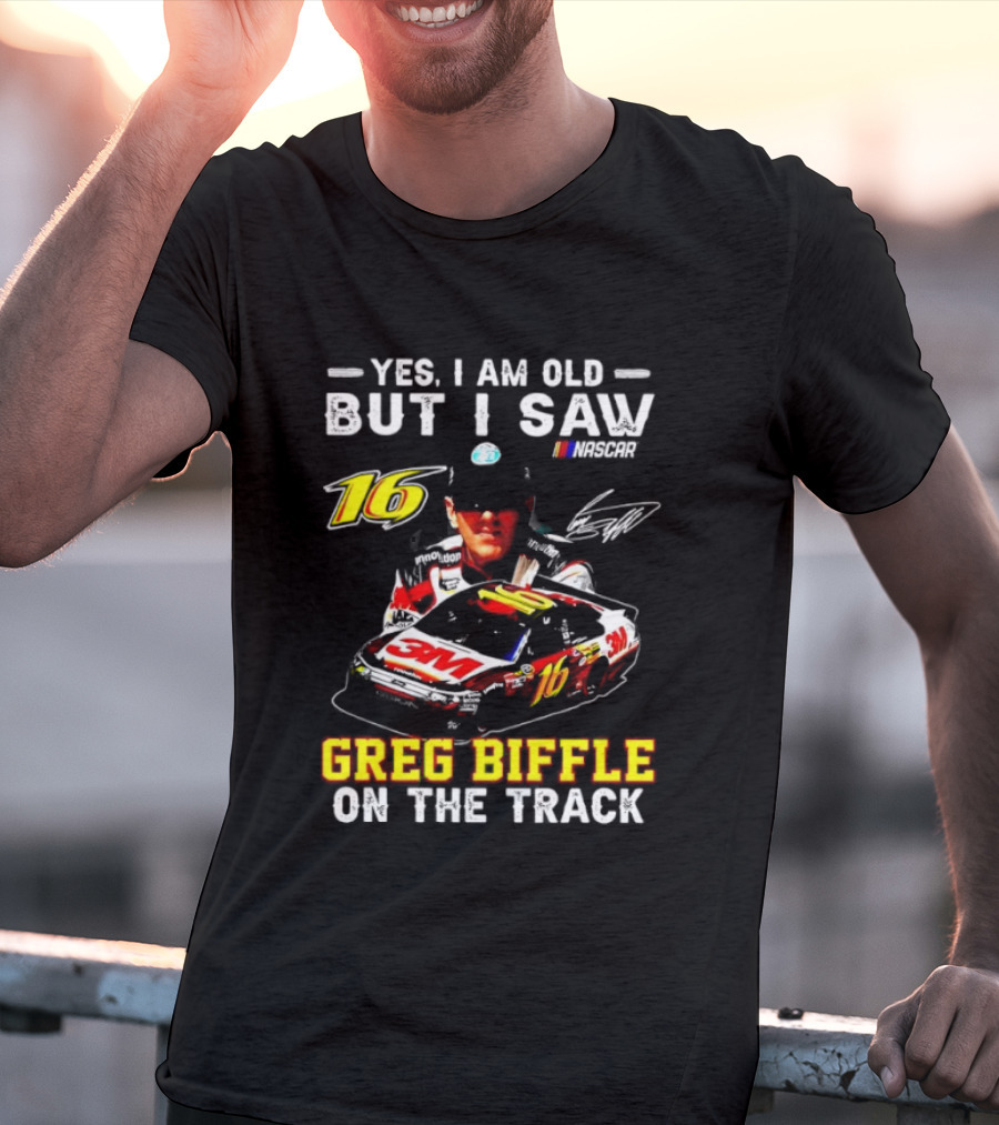 Yes I Am Old But I Saw Greg Biffle Roush Fenway Racing Car 16 On The Track T-Shirt