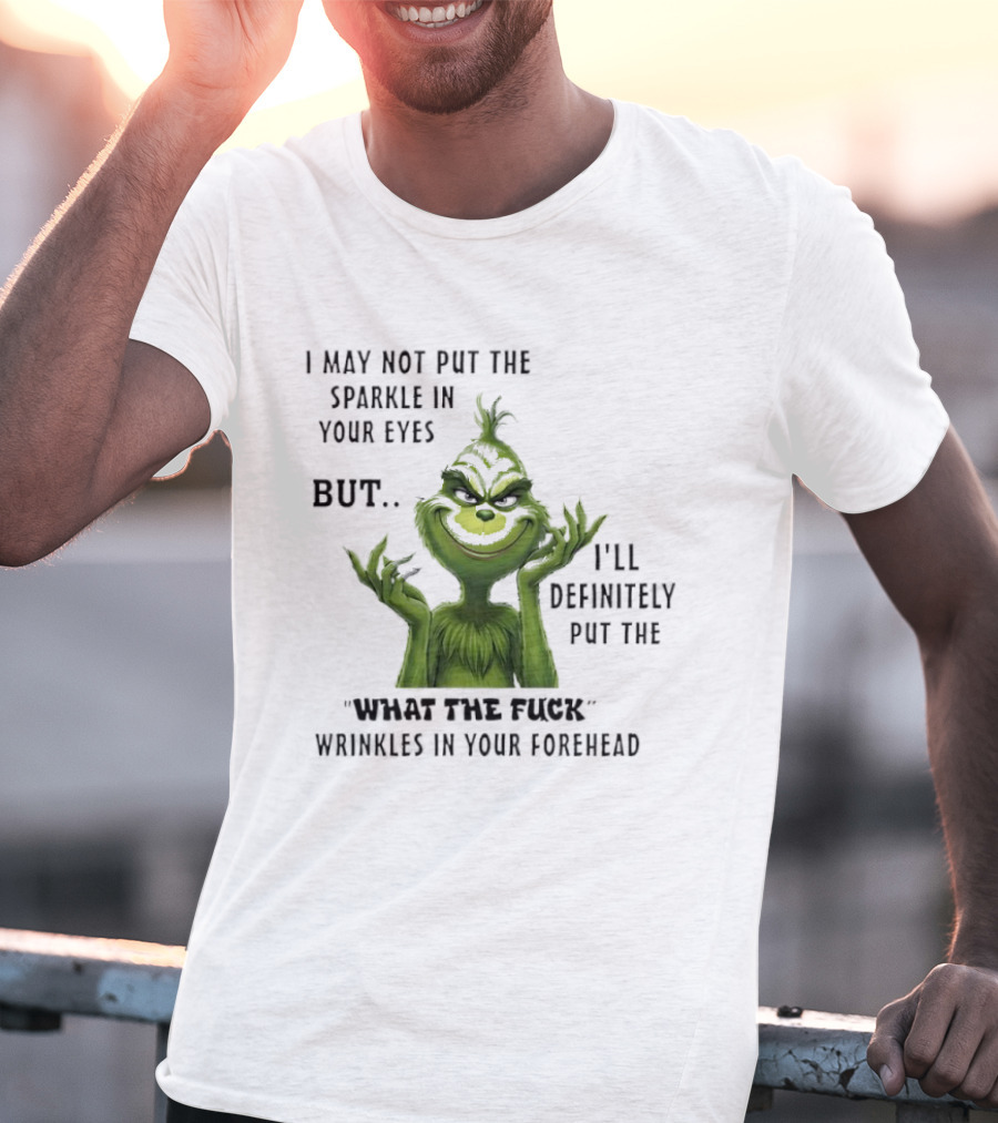 Grinch I'll Definitely Put The What The Fuck Wrinkles In Your Forehead T-Shirt