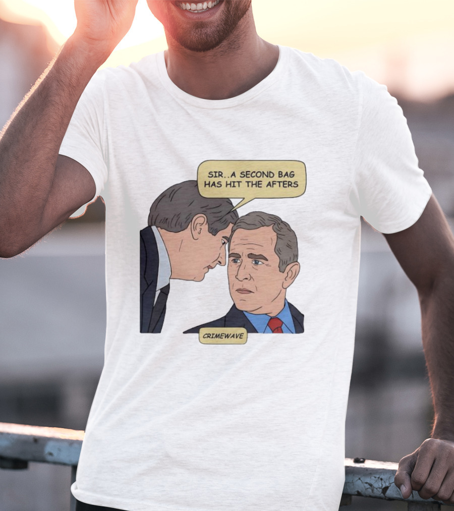 Sir A Second Bag Has Hit The Afters George W. Bush Crimewave T-Shirt