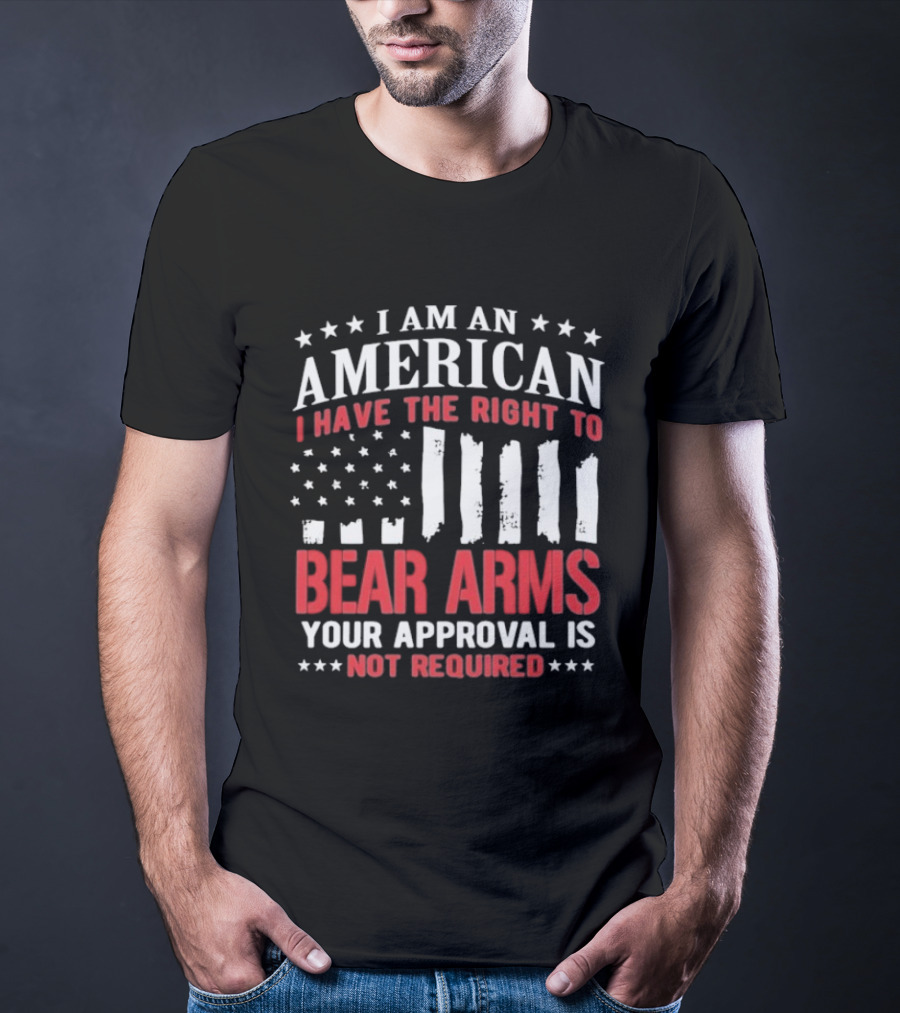 I Am An American I Have The Right To Bear Arms Your Approval Is Not Required Stars And Stripes T-Shirt