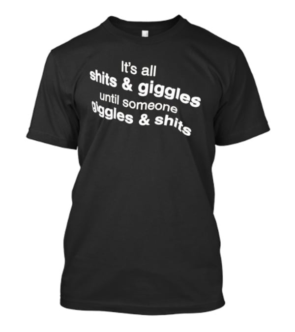 It's All Shits And Giggles Until Someone Giggles And Shits T-Shirt