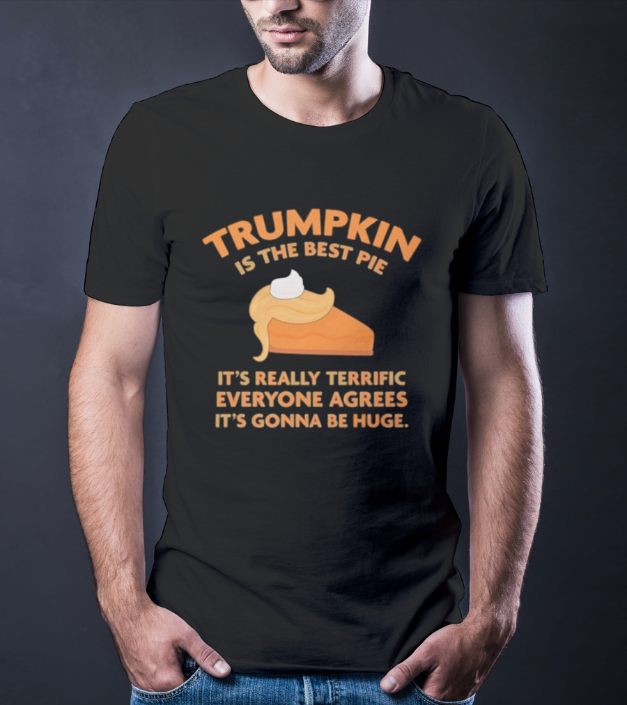 Trumpkin Is The Best Pie It’s Really Terrific Everyone Agrees It’s Gonna Be Huge T-Shirt