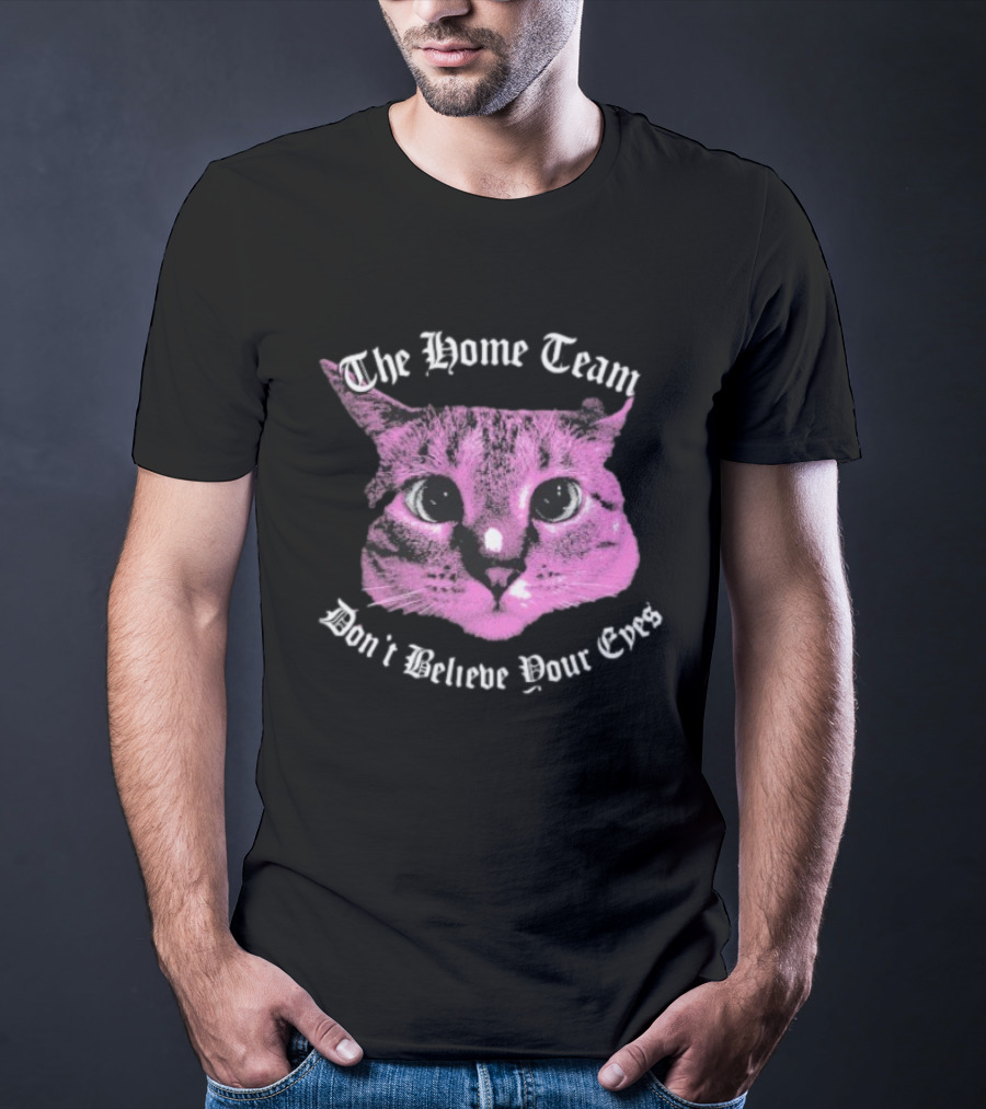 The Home Team Don’t Believe Pour Eyes Dan’s Cat T-Shirt