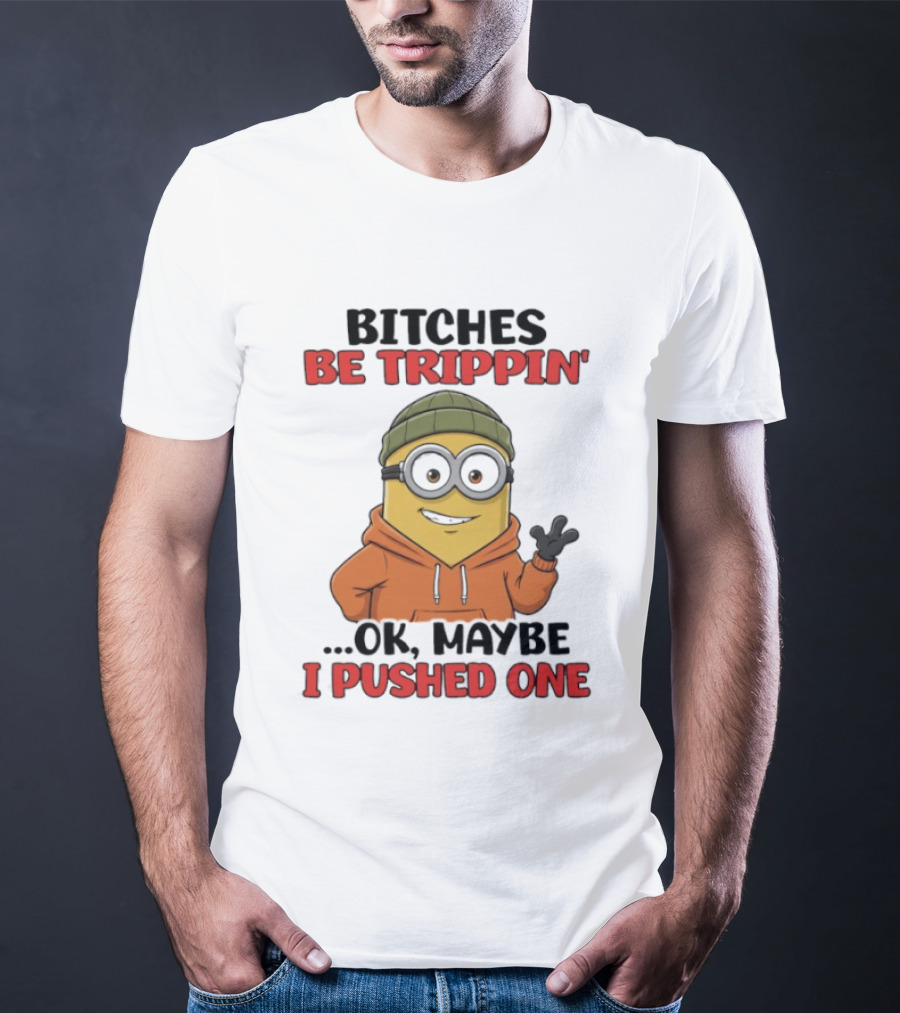 Bitches Be Trippin' Ok Maybe I Pushed One Minion In Orange T-Shirt