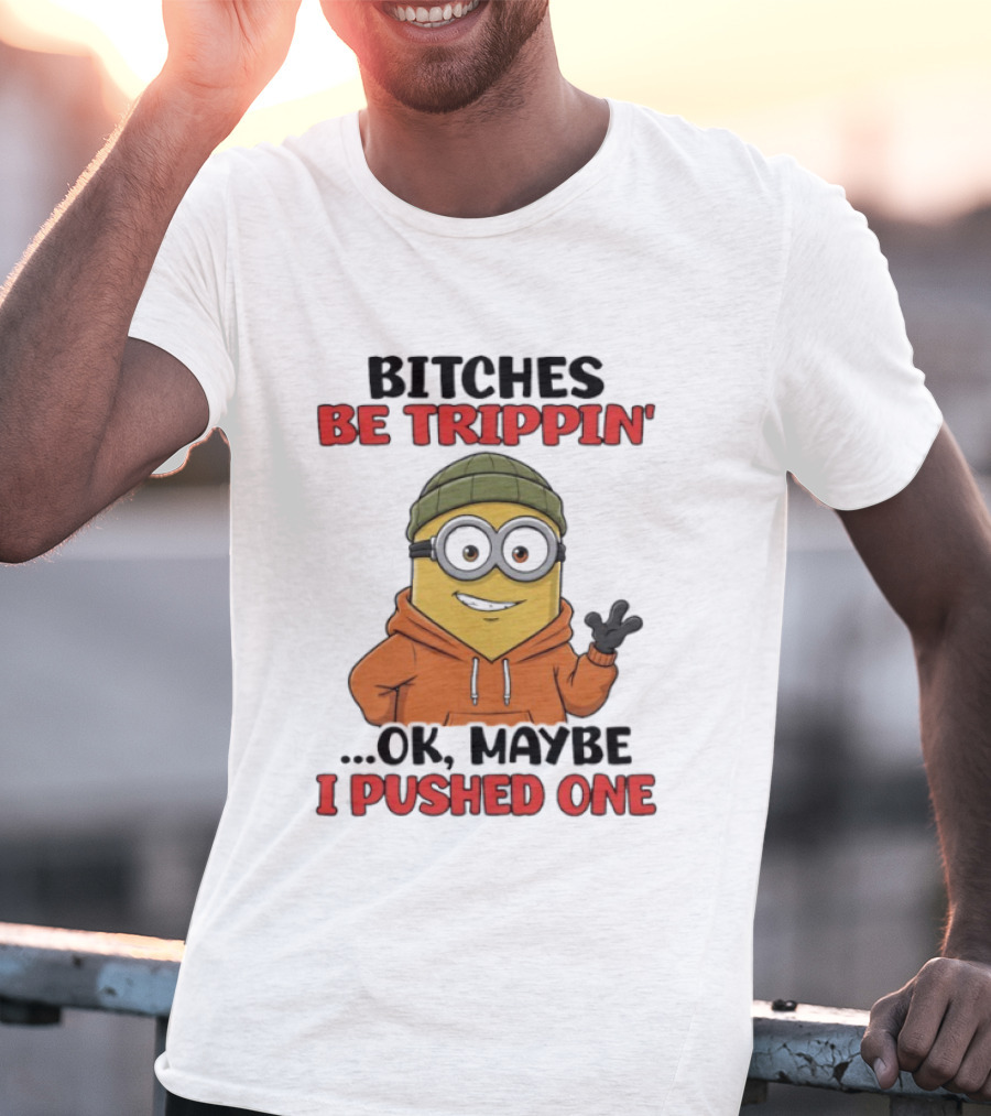 Bitches Be Trippin' Ok Maybe I Pushed One Minion In Orange T-Shirt