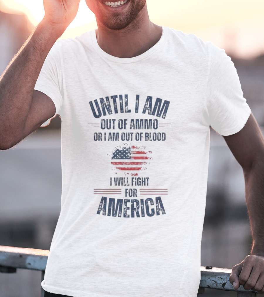 Until I Am Out Of Ammo Or I Am Out Of Blood I Will Fight For America Flag T-Shirt