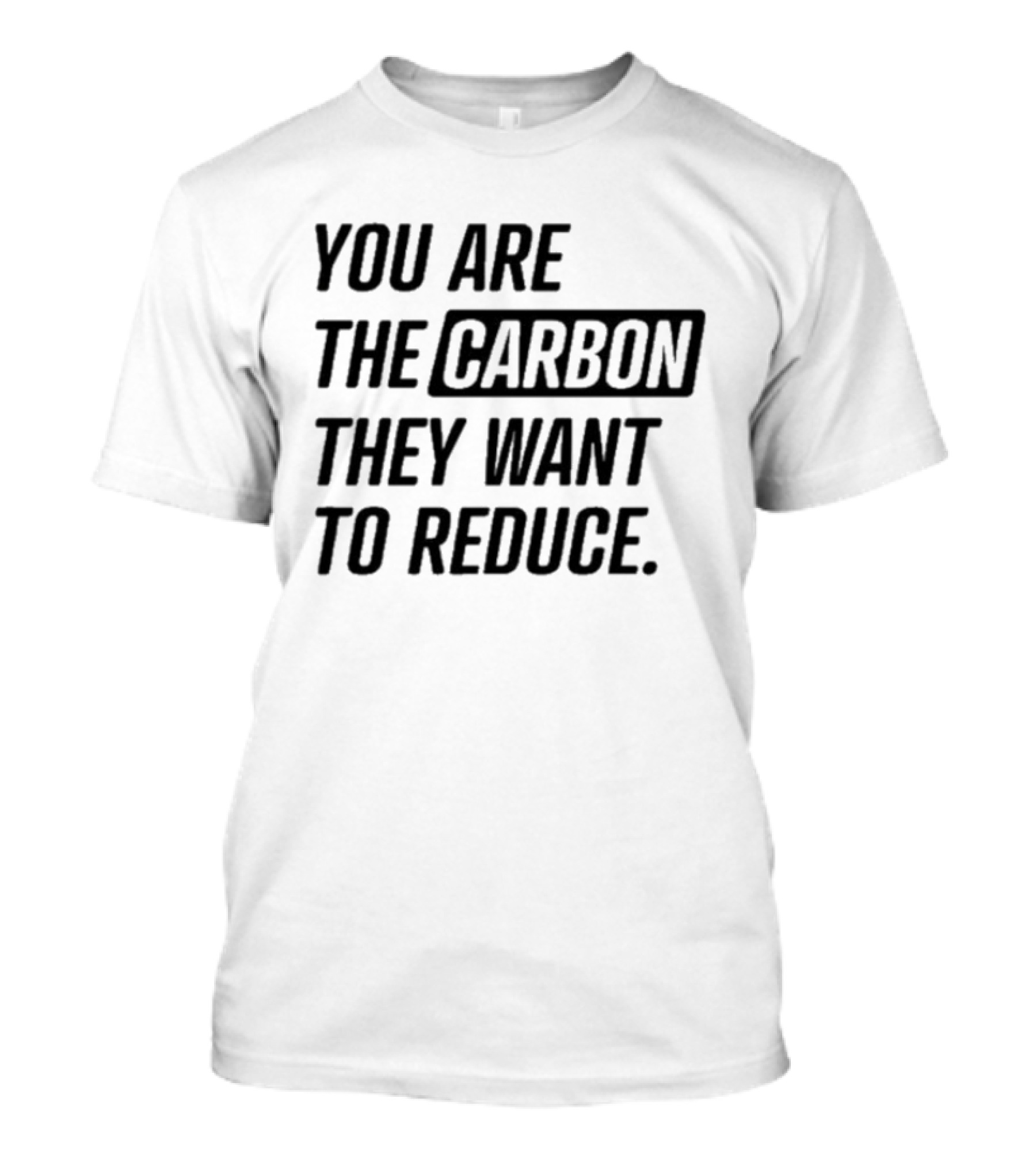 You Are The Carbon They Want To Reduce T-Shirt
