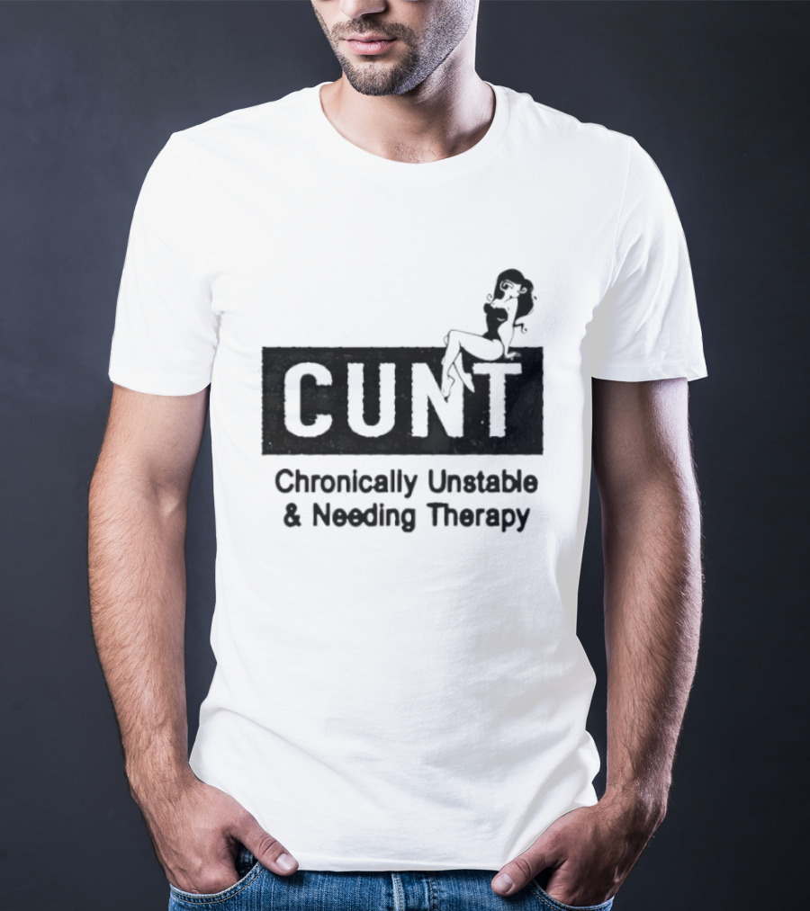 Cunt Chronically Unstable Needing Therapy Woman T-Shirt