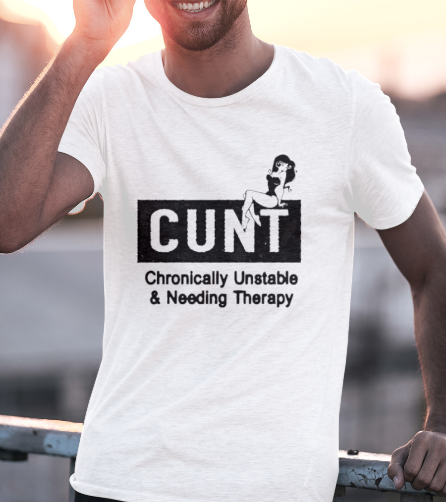 Cunt Chronically Unstable Needing Therapy Woman T-Shirt