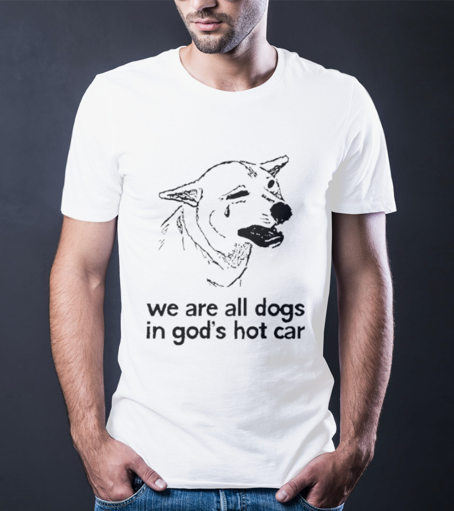 We Are All Dogs In God's Hot Car Dog Crying T-Shirt