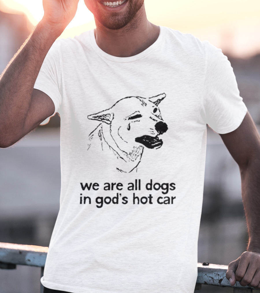 We Are All Dogs In God's Hot Car Dog Crying T-Shirt