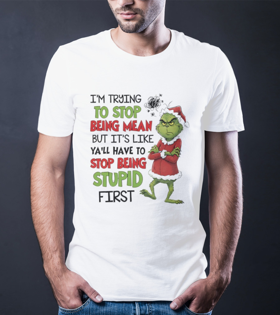 Grinch Santa Suit Trying To Stop Being Mean Stop Being Stupid First T-Shirt