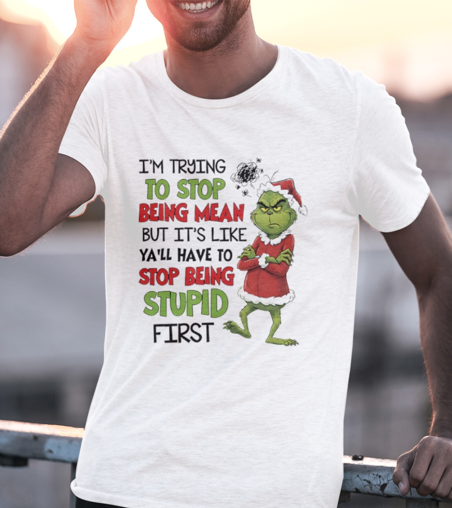 Grinch Santa Suit Trying To Stop Being Mean Stop Being Stupid First T-Shirt