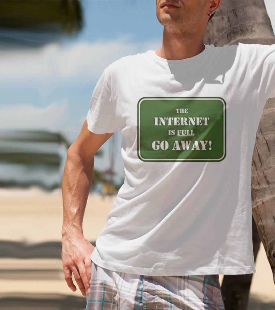 The Internet Is Full Go Away T-Shirt
