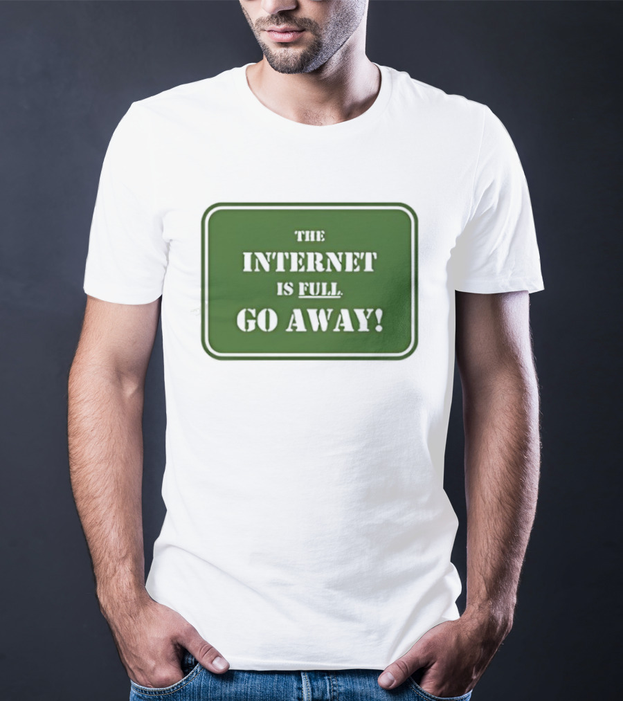 The Internet Is Full Go Away T-Shirt