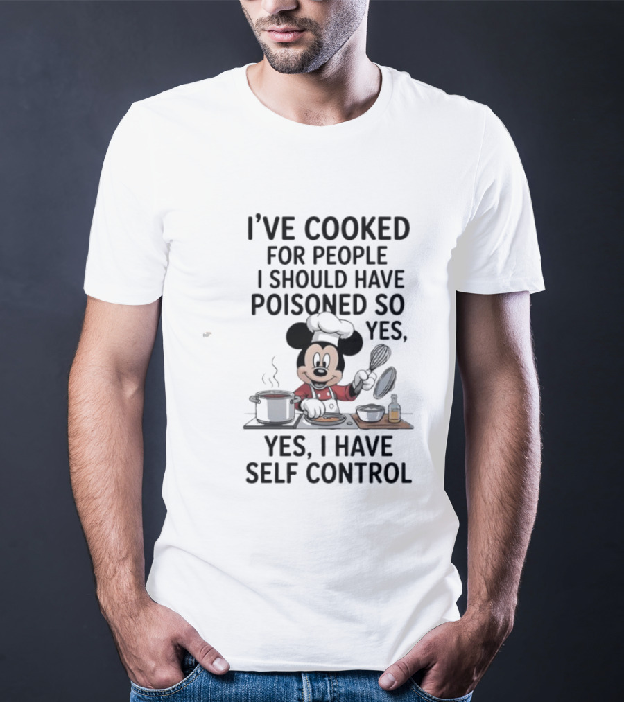 Mickey Cooking I've Cooked For People I Should Have Poisoned So Yes I Have Self Control T-Shirt