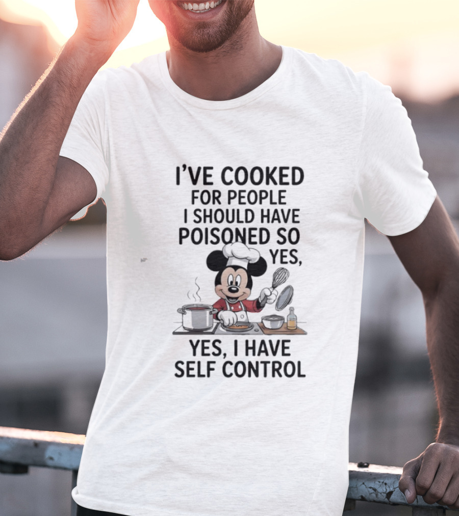 Mickey Cooking I've Cooked For People I Should Have Poisoned So Yes I Have Self Control T-Shirt