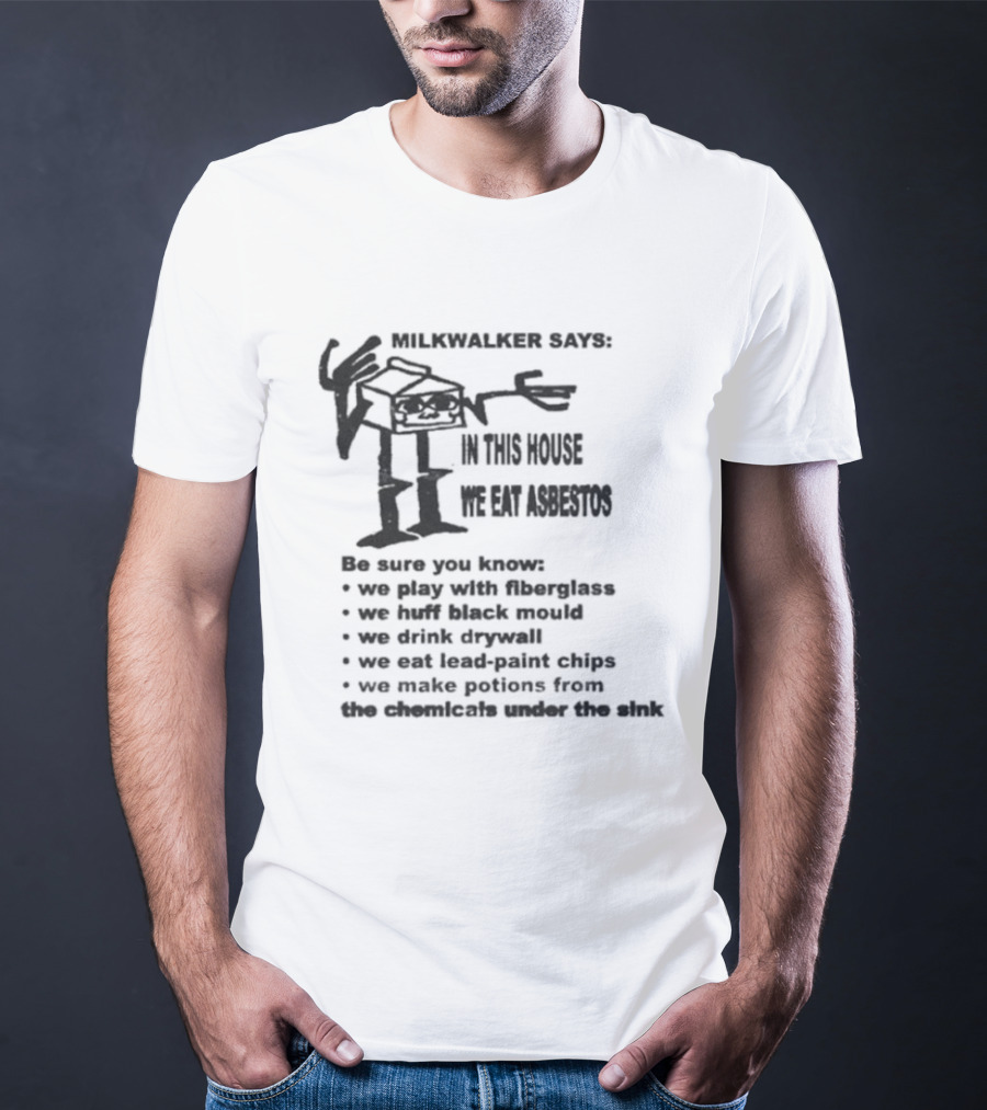 Milkwalker House Asbestos Eating Play With Fluorescent Tubes Eat Lead Based Chips Drink Drywall T-Shirt